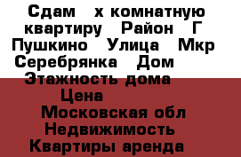 Сдам 3-х комнатную квартиру › Район ­ Г. Пушкино › Улица ­ Мкр. Серебрянка › Дом ­ 58 › Этажность дома ­ 9 › Цена ­ 39 000 - Московская обл. Недвижимость » Квартиры аренда   